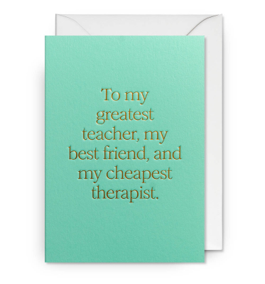 To My Greatest Teacher Best Friend And Cheapest Therapist
