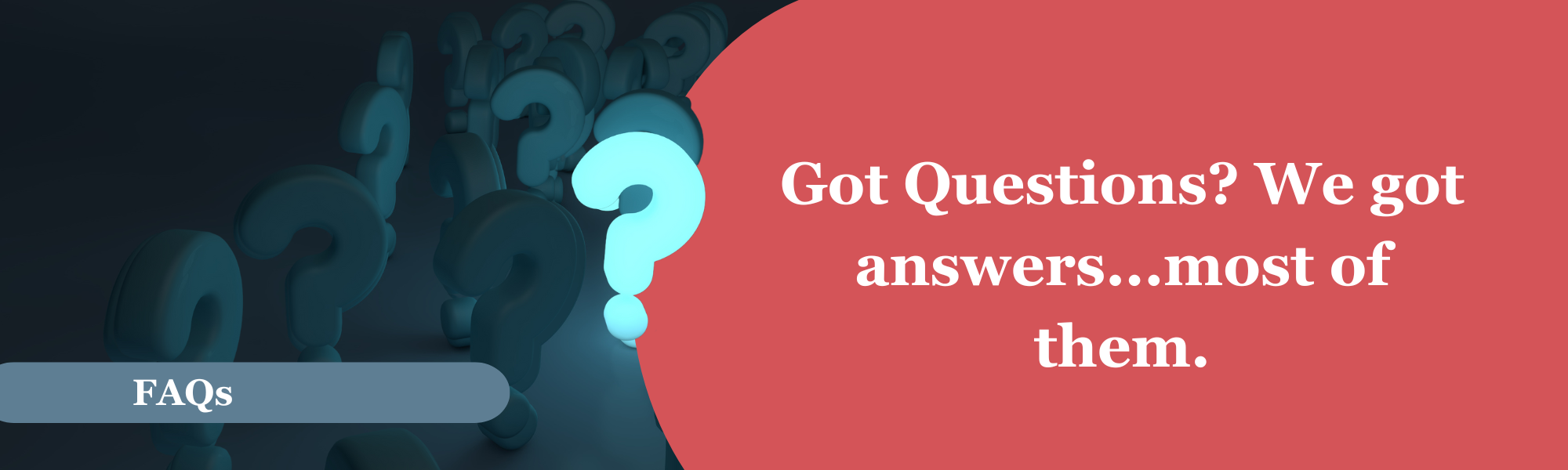 Dark background with a cluster of faded Question marks. In the foreground one bright blue question mark. A blue banner near the bottom of the photo with the words “FAQs.” To the right on a blue background, the words “Got questions? We got answers….most of them.