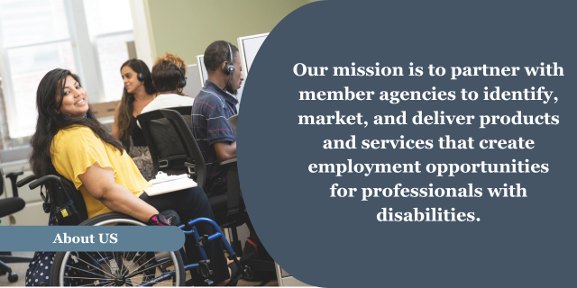 A woman in a wheelchair chair looking at people sitting at a table behind her. A blue banner near the bottom of the photo with the words “About US.” To the right on a Blue background, the words “Our mission is to partner with member agencies to identify, market, and deliver products and services that create employment opportunities for professionals with disabilities.